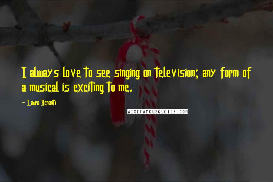 Laura Benanti Quotes: I always love to see singing on television; any form of a musical is exciting to me.