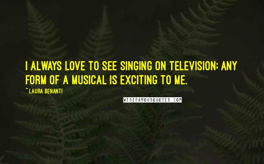 Laura Benanti Quotes: I always love to see singing on television; any form of a musical is exciting to me.