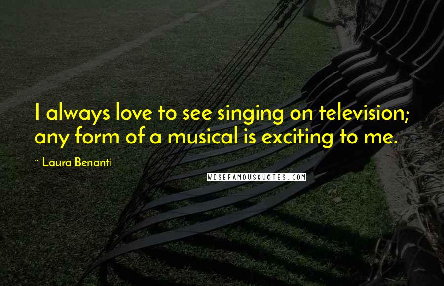 Laura Benanti Quotes: I always love to see singing on television; any form of a musical is exciting to me.