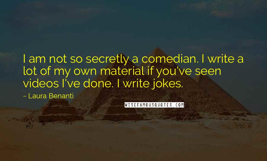 Laura Benanti Quotes: I am not so secretly a comedian. I write a lot of my own material if you've seen videos I've done. I write jokes.