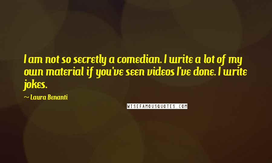 Laura Benanti Quotes: I am not so secretly a comedian. I write a lot of my own material if you've seen videos I've done. I write jokes.