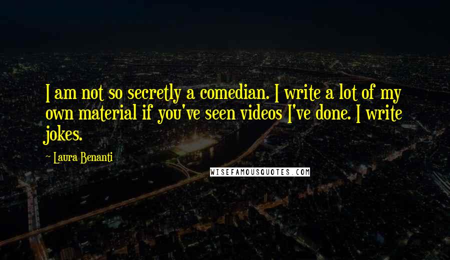 Laura Benanti Quotes: I am not so secretly a comedian. I write a lot of my own material if you've seen videos I've done. I write jokes.