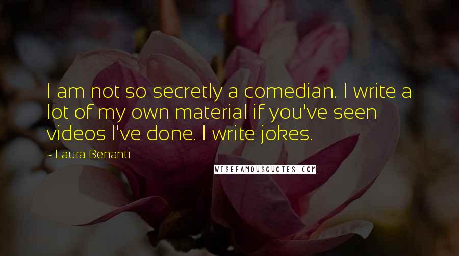Laura Benanti Quotes: I am not so secretly a comedian. I write a lot of my own material if you've seen videos I've done. I write jokes.