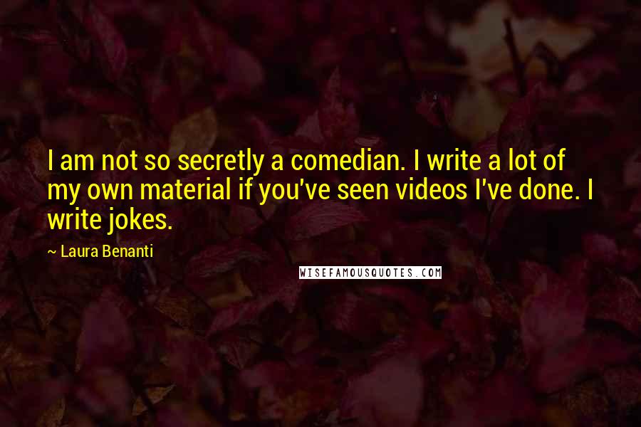 Laura Benanti Quotes: I am not so secretly a comedian. I write a lot of my own material if you've seen videos I've done. I write jokes.