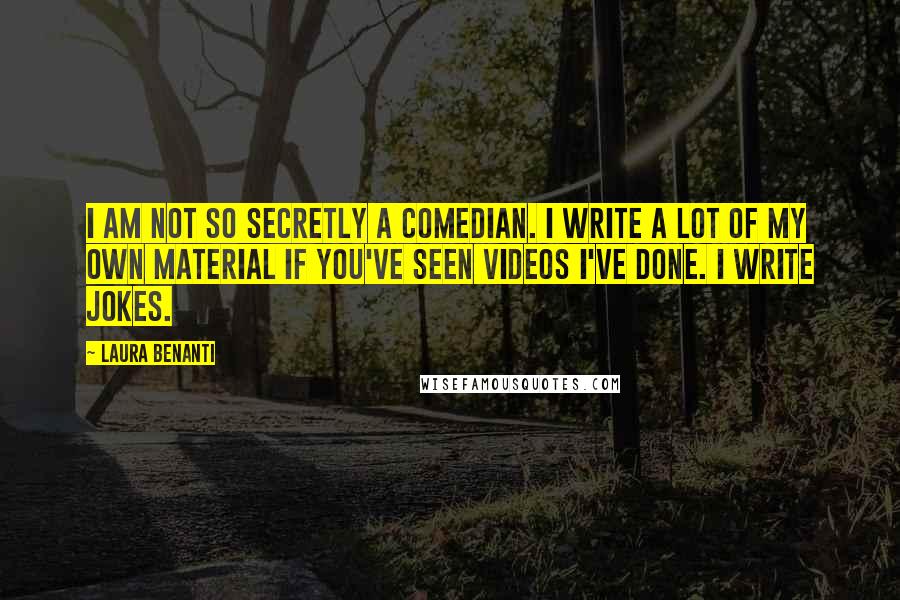 Laura Benanti Quotes: I am not so secretly a comedian. I write a lot of my own material if you've seen videos I've done. I write jokes.