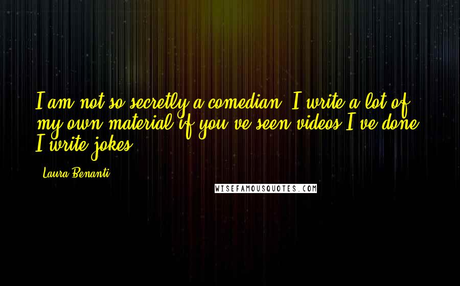 Laura Benanti Quotes: I am not so secretly a comedian. I write a lot of my own material if you've seen videos I've done. I write jokes.