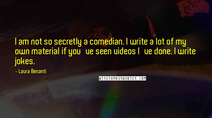 Laura Benanti Quotes: I am not so secretly a comedian. I write a lot of my own material if you've seen videos I've done. I write jokes.