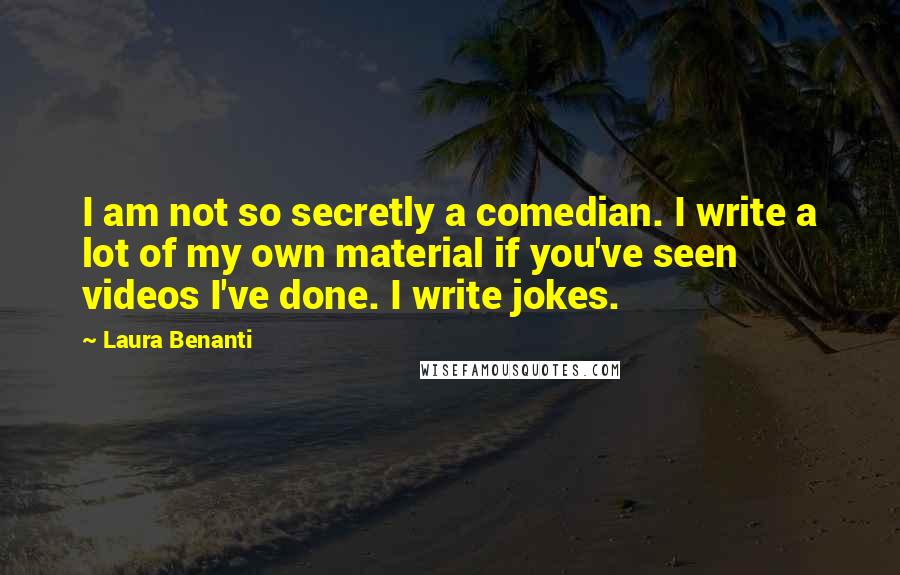 Laura Benanti Quotes: I am not so secretly a comedian. I write a lot of my own material if you've seen videos I've done. I write jokes.