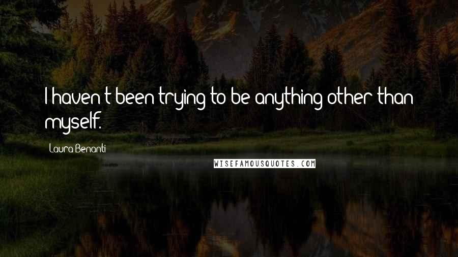 Laura Benanti Quotes: I haven't been trying to be anything other than myself.