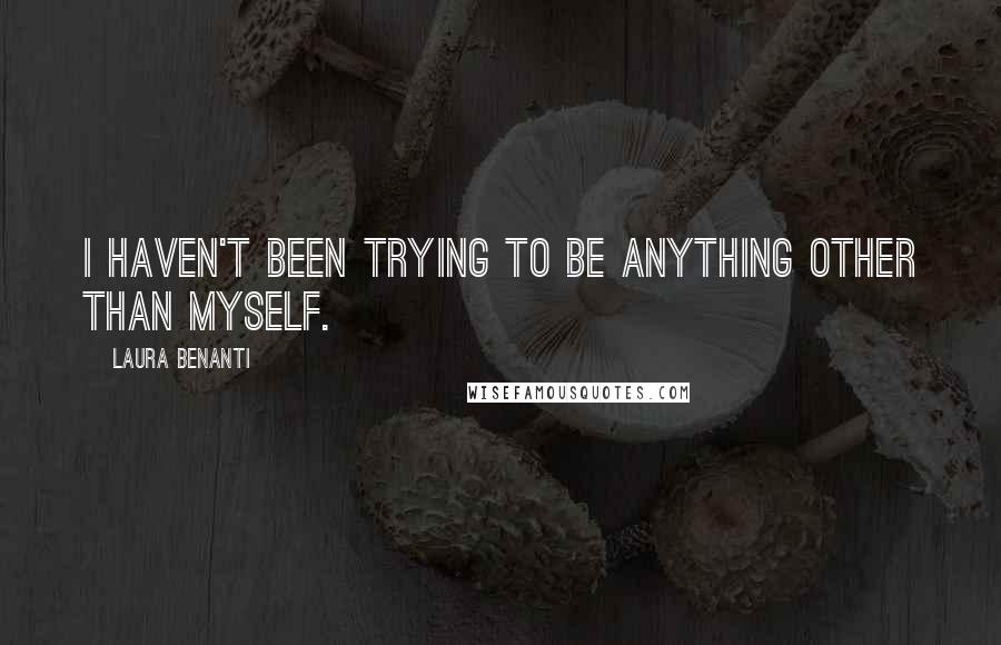 Laura Benanti Quotes: I haven't been trying to be anything other than myself.