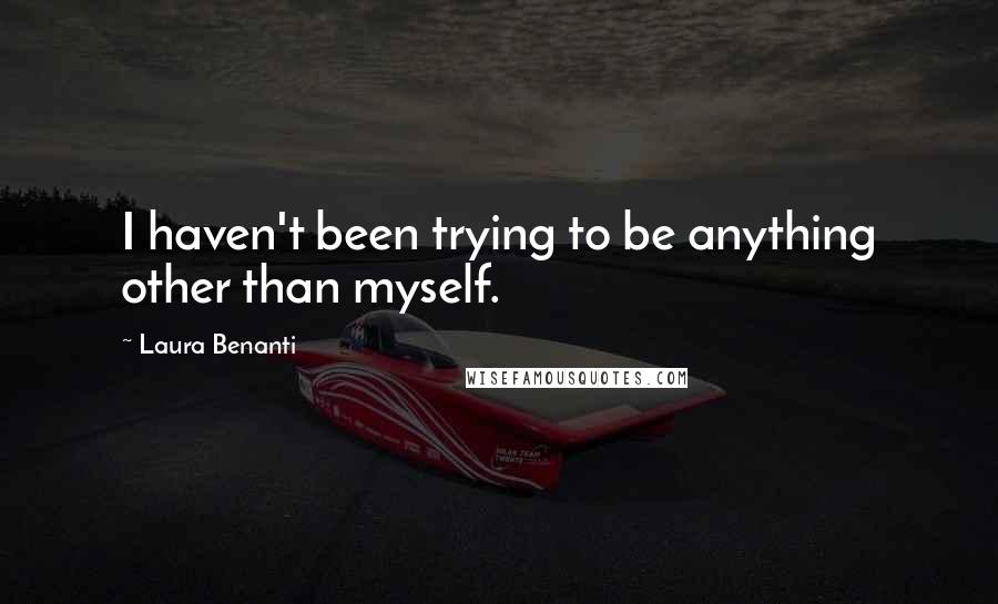 Laura Benanti Quotes: I haven't been trying to be anything other than myself.