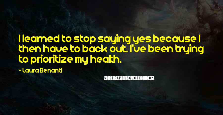 Laura Benanti Quotes: I learned to stop saying yes because I then have to back out. I've been trying to prioritize my health.