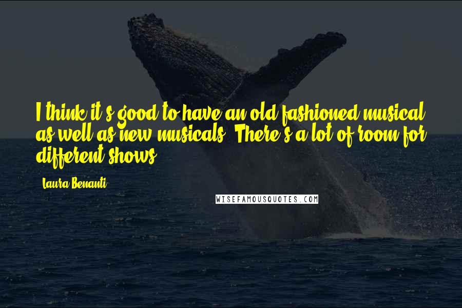 Laura Benanti Quotes: I think it's good to have an old fashioned musical as well as new musicals. There's a lot of room for different shows.
