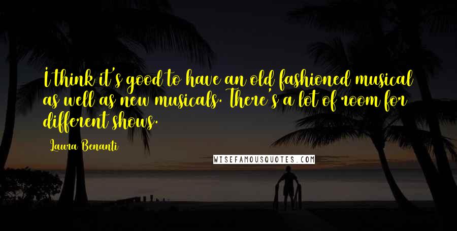 Laura Benanti Quotes: I think it's good to have an old fashioned musical as well as new musicals. There's a lot of room for different shows.