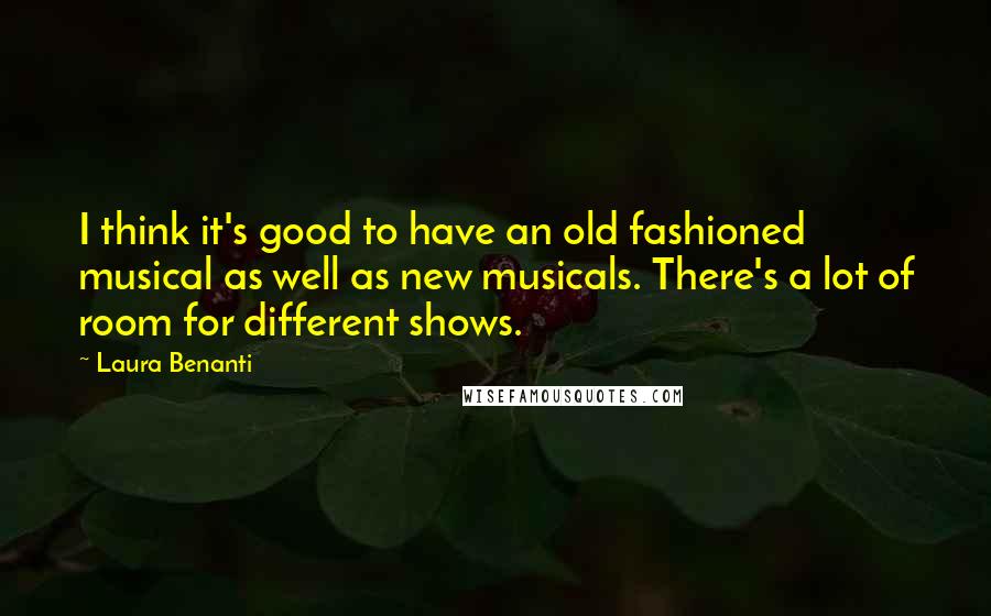 Laura Benanti Quotes: I think it's good to have an old fashioned musical as well as new musicals. There's a lot of room for different shows.