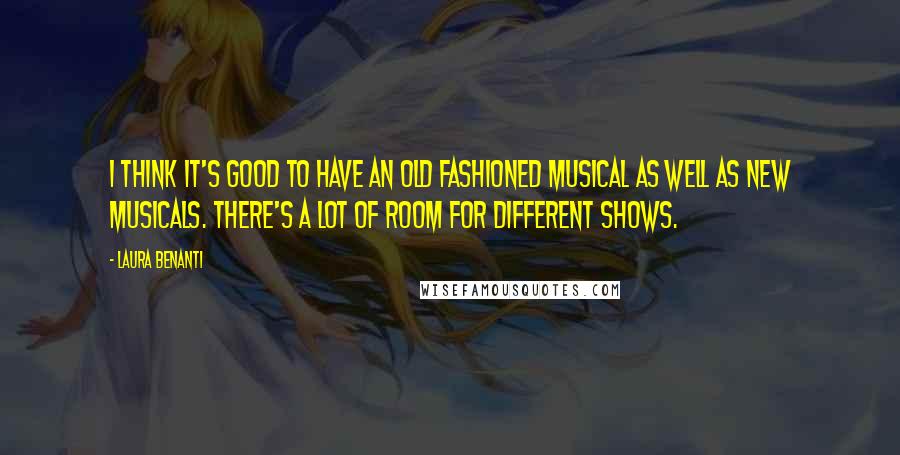 Laura Benanti Quotes: I think it's good to have an old fashioned musical as well as new musicals. There's a lot of room for different shows.