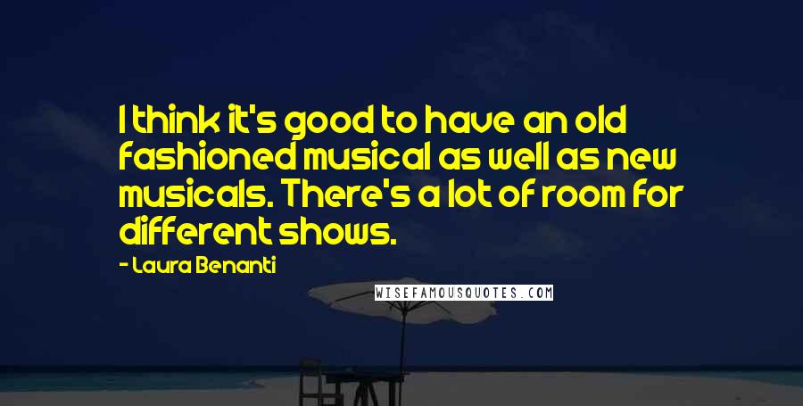 Laura Benanti Quotes: I think it's good to have an old fashioned musical as well as new musicals. There's a lot of room for different shows.