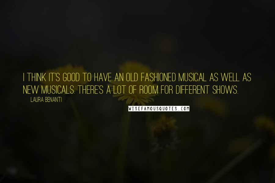 Laura Benanti Quotes: I think it's good to have an old fashioned musical as well as new musicals. There's a lot of room for different shows.