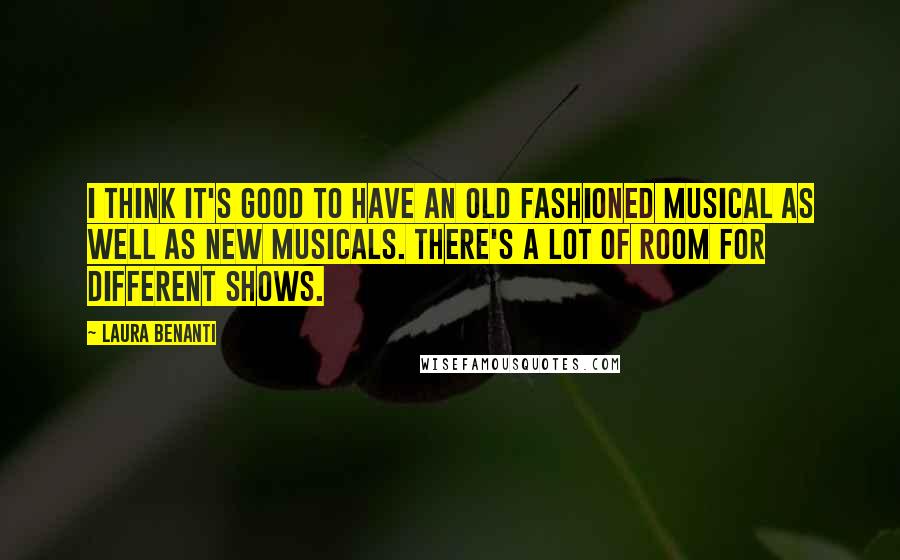 Laura Benanti Quotes: I think it's good to have an old fashioned musical as well as new musicals. There's a lot of room for different shows.