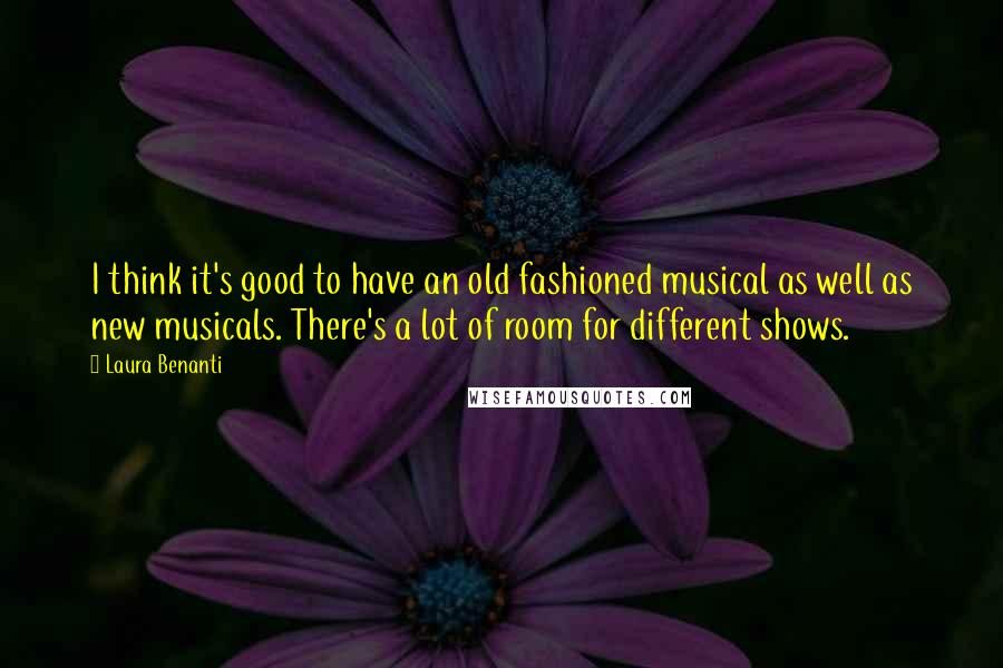 Laura Benanti Quotes: I think it's good to have an old fashioned musical as well as new musicals. There's a lot of room for different shows.
