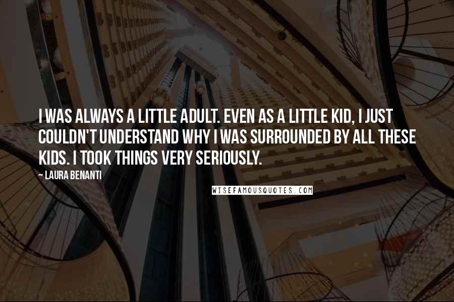 Laura Benanti Quotes: I was always a little adult. Even as a little kid, I just couldn't understand why I was surrounded by all these kids. I took things very seriously.