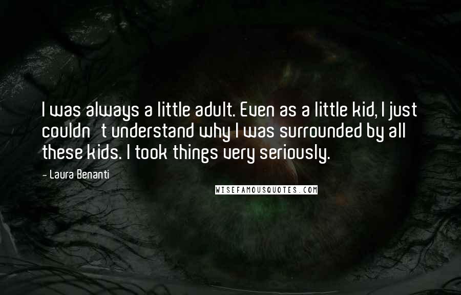 Laura Benanti Quotes: I was always a little adult. Even as a little kid, I just couldn't understand why I was surrounded by all these kids. I took things very seriously.