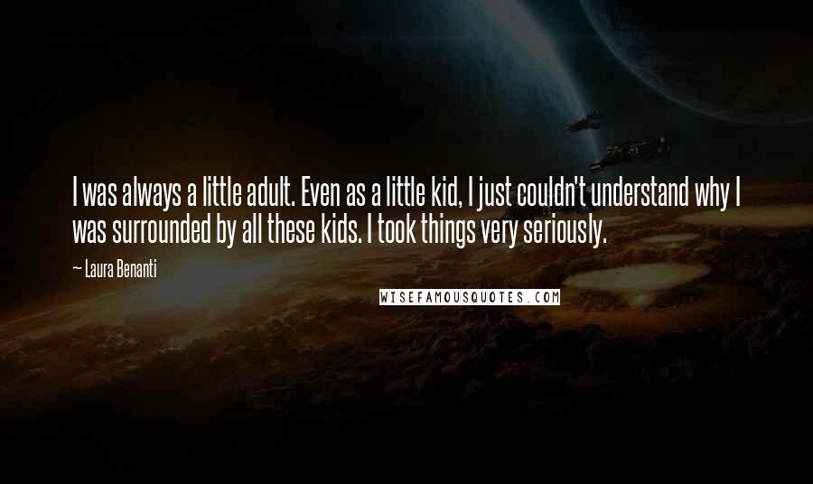 Laura Benanti Quotes: I was always a little adult. Even as a little kid, I just couldn't understand why I was surrounded by all these kids. I took things very seriously.