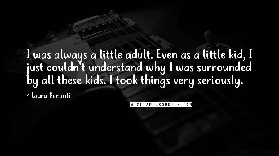 Laura Benanti Quotes: I was always a little adult. Even as a little kid, I just couldn't understand why I was surrounded by all these kids. I took things very seriously.