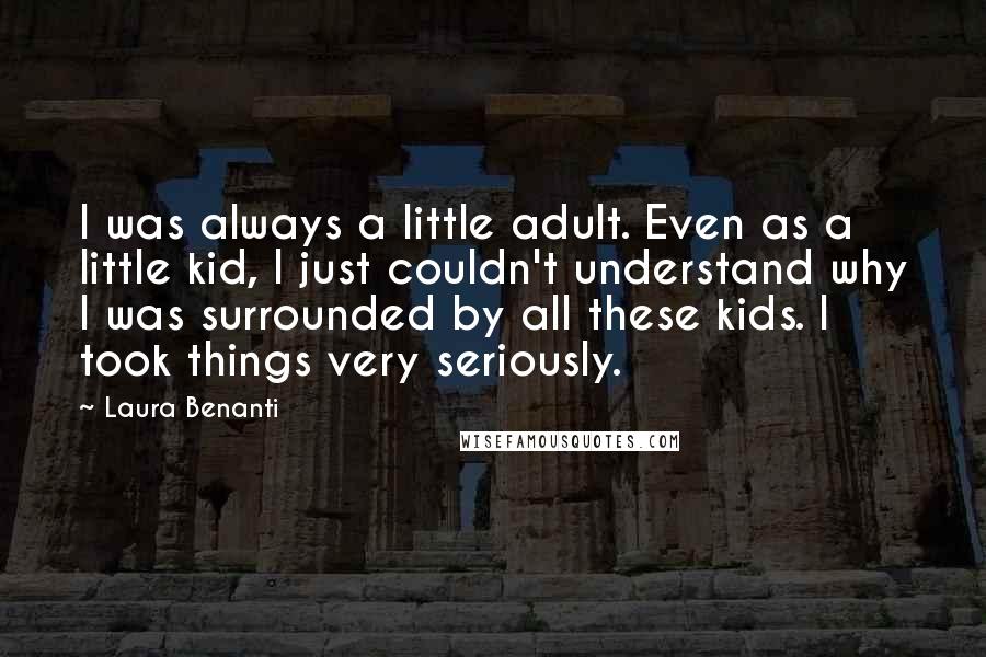 Laura Benanti Quotes: I was always a little adult. Even as a little kid, I just couldn't understand why I was surrounded by all these kids. I took things very seriously.