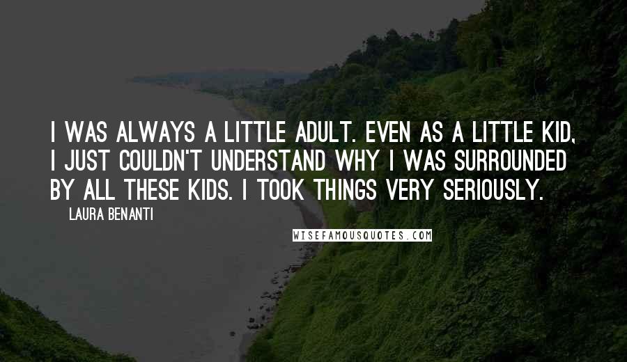 Laura Benanti Quotes: I was always a little adult. Even as a little kid, I just couldn't understand why I was surrounded by all these kids. I took things very seriously.