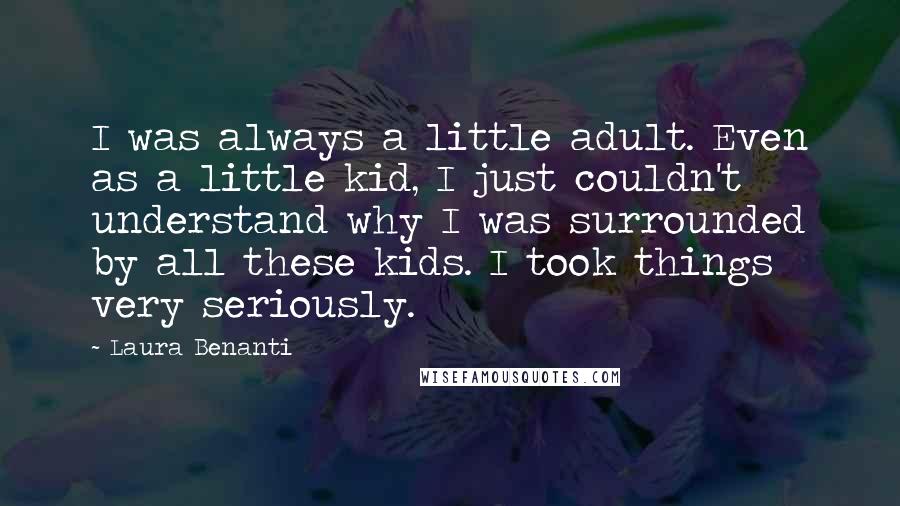 Laura Benanti Quotes: I was always a little adult. Even as a little kid, I just couldn't understand why I was surrounded by all these kids. I took things very seriously.