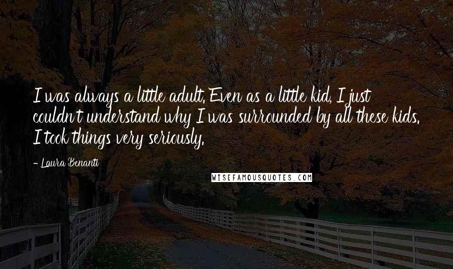 Laura Benanti Quotes: I was always a little adult. Even as a little kid, I just couldn't understand why I was surrounded by all these kids. I took things very seriously.