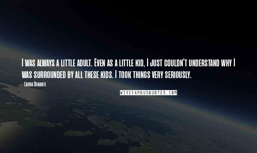 Laura Benanti Quotes: I was always a little adult. Even as a little kid, I just couldn't understand why I was surrounded by all these kids. I took things very seriously.