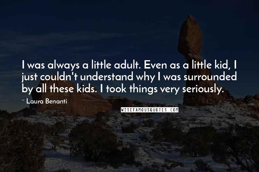 Laura Benanti Quotes: I was always a little adult. Even as a little kid, I just couldn't understand why I was surrounded by all these kids. I took things very seriously.