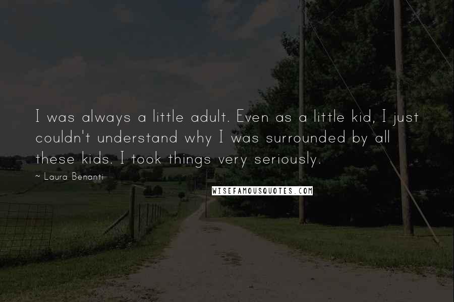 Laura Benanti Quotes: I was always a little adult. Even as a little kid, I just couldn't understand why I was surrounded by all these kids. I took things very seriously.