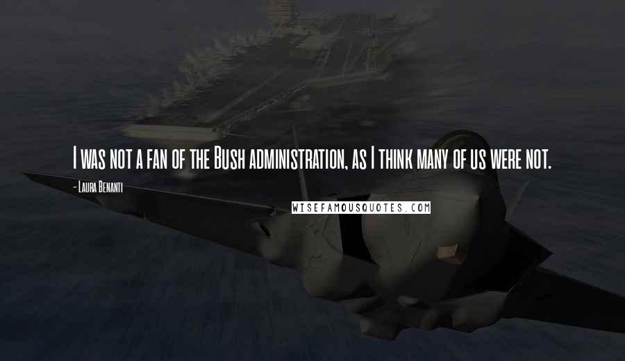 Laura Benanti Quotes: I was not a fan of the Bush administration, as I think many of us were not.