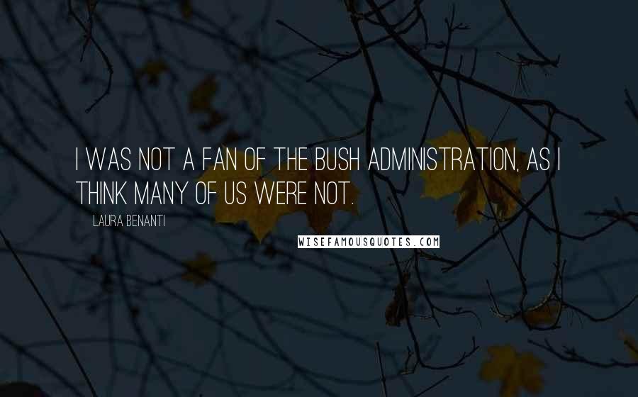 Laura Benanti Quotes: I was not a fan of the Bush administration, as I think many of us were not.