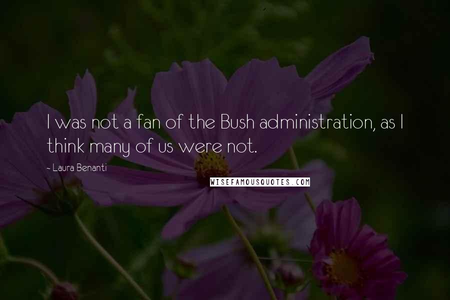 Laura Benanti Quotes: I was not a fan of the Bush administration, as I think many of us were not.