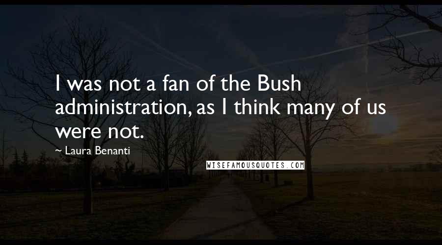 Laura Benanti Quotes: I was not a fan of the Bush administration, as I think many of us were not.