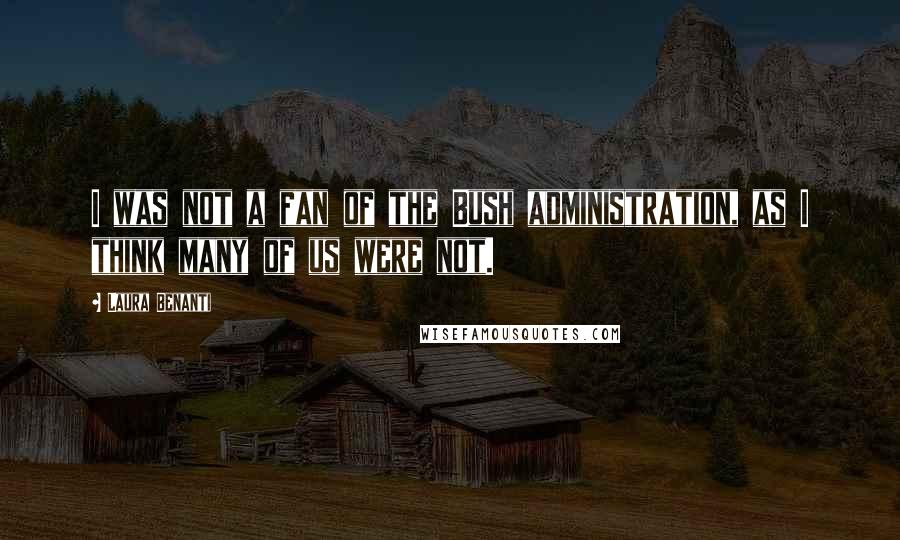 Laura Benanti Quotes: I was not a fan of the Bush administration, as I think many of us were not.