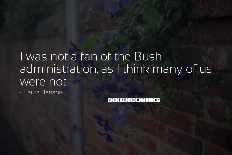 Laura Benanti Quotes: I was not a fan of the Bush administration, as I think many of us were not.