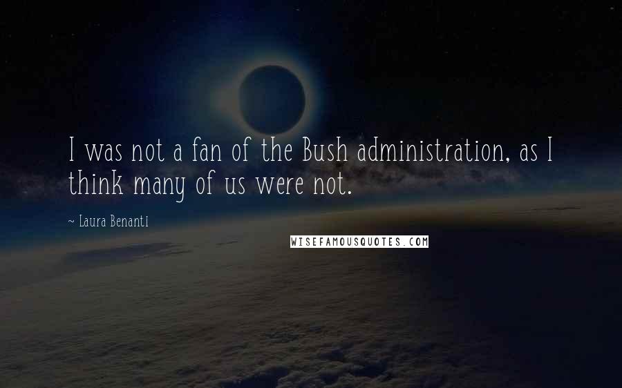 Laura Benanti Quotes: I was not a fan of the Bush administration, as I think many of us were not.