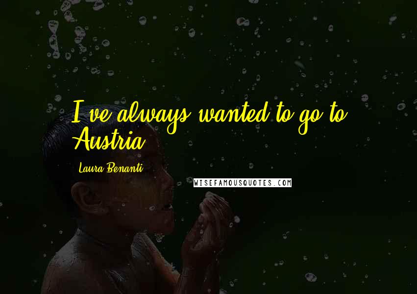 Laura Benanti Quotes: I've always wanted to go to Austria.