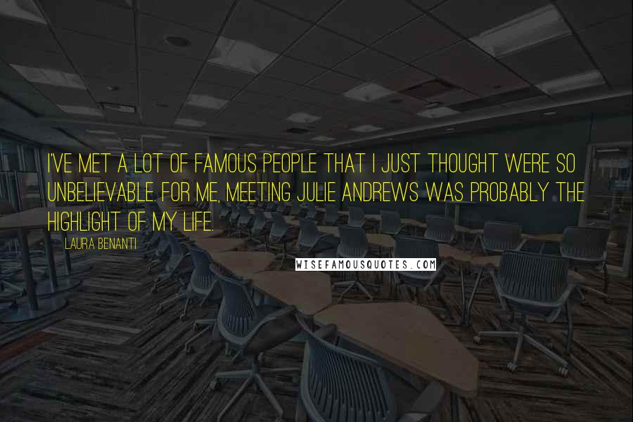 Laura Benanti Quotes: I've met a lot of famous people that I just thought were so unbelievable. For me, meeting Julie Andrews was probably the highlight of my life.