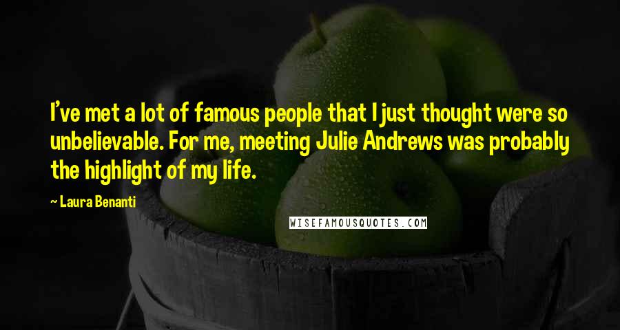 Laura Benanti Quotes: I've met a lot of famous people that I just thought were so unbelievable. For me, meeting Julie Andrews was probably the highlight of my life.