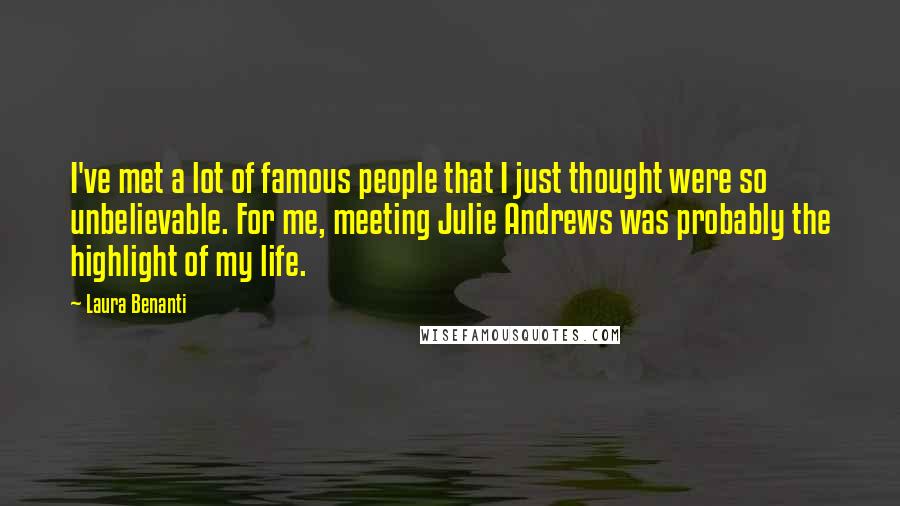 Laura Benanti Quotes: I've met a lot of famous people that I just thought were so unbelievable. For me, meeting Julie Andrews was probably the highlight of my life.