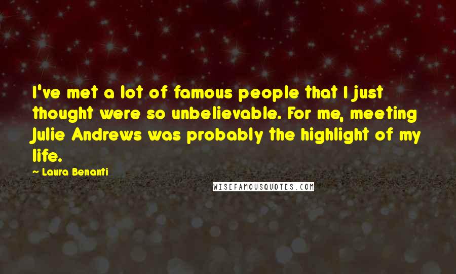 Laura Benanti Quotes: I've met a lot of famous people that I just thought were so unbelievable. For me, meeting Julie Andrews was probably the highlight of my life.