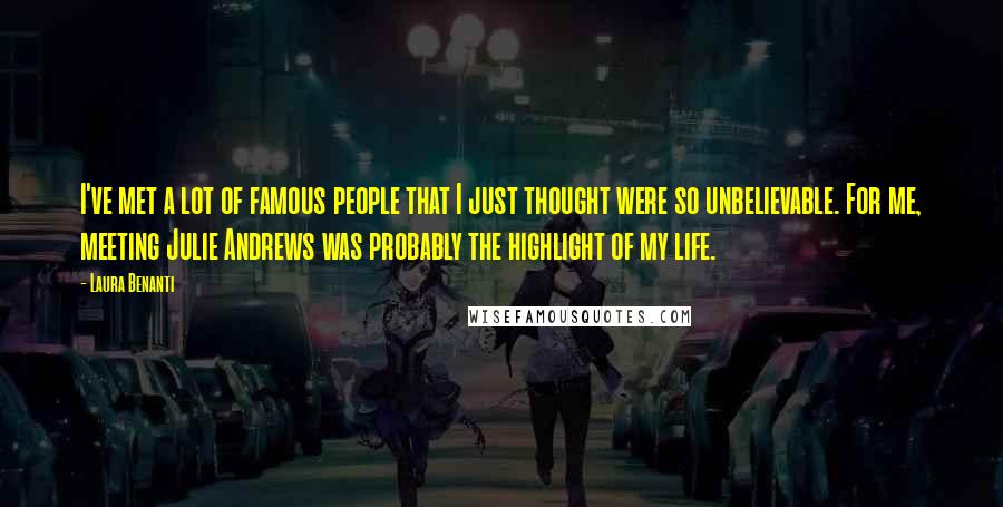 Laura Benanti Quotes: I've met a lot of famous people that I just thought were so unbelievable. For me, meeting Julie Andrews was probably the highlight of my life.
