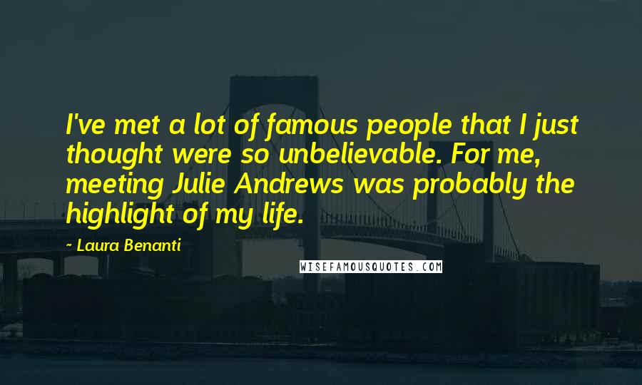 Laura Benanti Quotes: I've met a lot of famous people that I just thought were so unbelievable. For me, meeting Julie Andrews was probably the highlight of my life.
