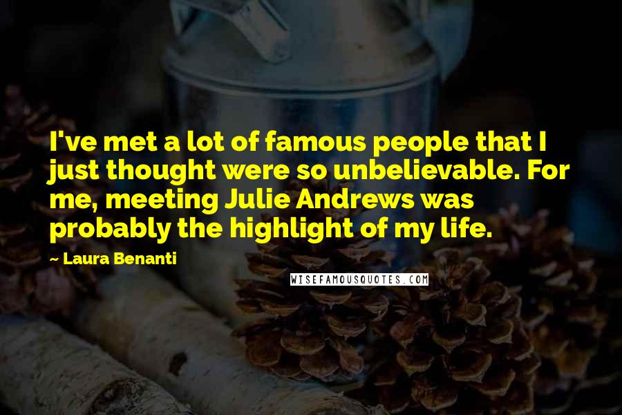 Laura Benanti Quotes: I've met a lot of famous people that I just thought were so unbelievable. For me, meeting Julie Andrews was probably the highlight of my life.
